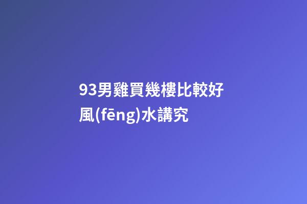 93男雞買幾樓比較好 風(fēng)水講究